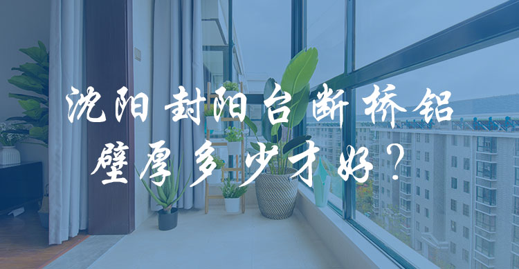 沈陽封陽臺斷橋鋁壁厚多少才好？